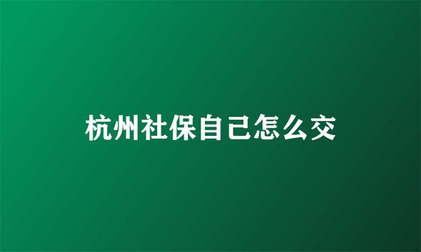 杭州社保自己怎么交