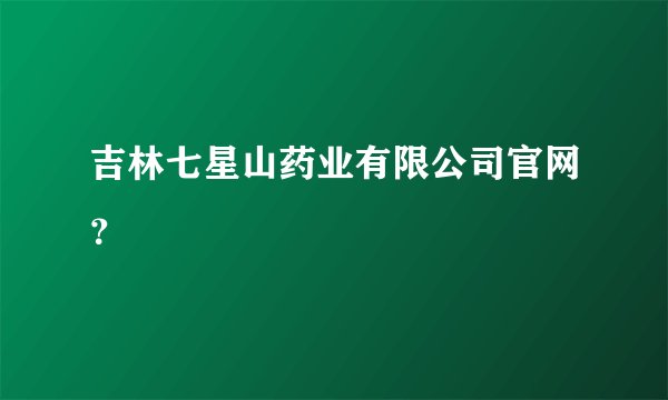 吉林七星山药业有限公司官网？