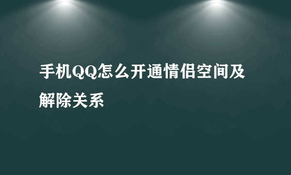 手机QQ怎么开通情侣空间及解除关系