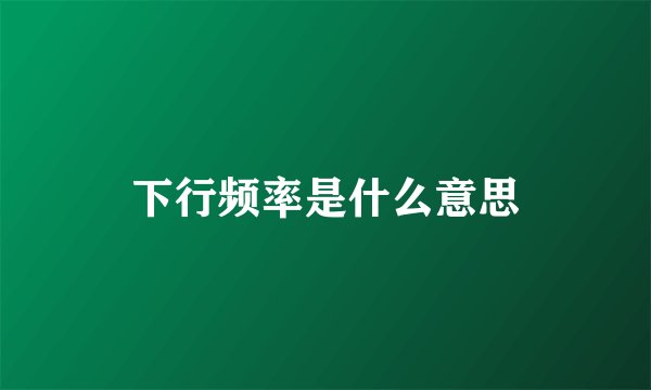 下行频率是什么意思