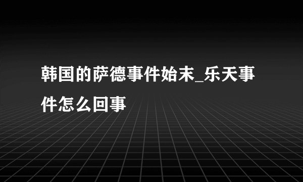 韩国的萨德事件始末_乐天事件怎么回事