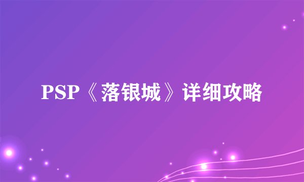 PSP《落银城》详细攻略
