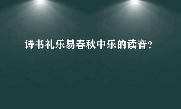 诗书礼乐易春秋中乐的读音？