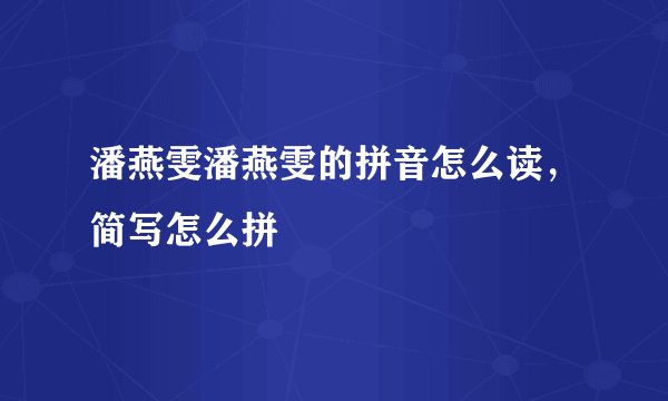 潘燕雯潘燕雯的拼音怎么读，简写怎么拼