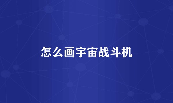 怎么画宇宙战斗机