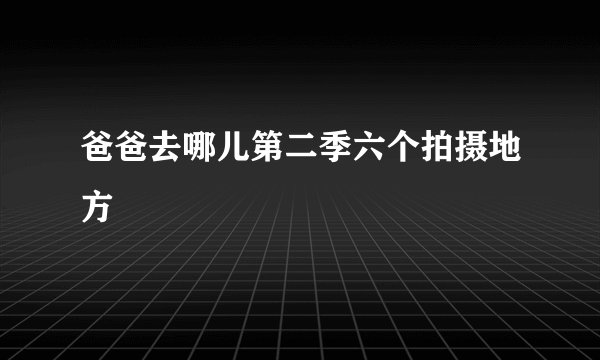 爸爸去哪儿第二季六个拍摄地方