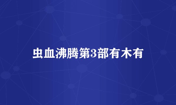 虫血沸腾第3部有木有