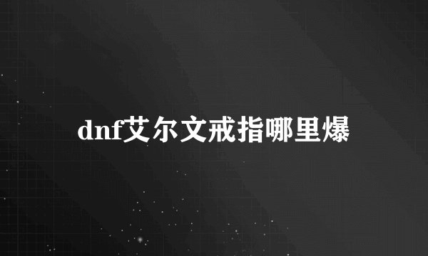 dnf艾尔文戒指哪里爆