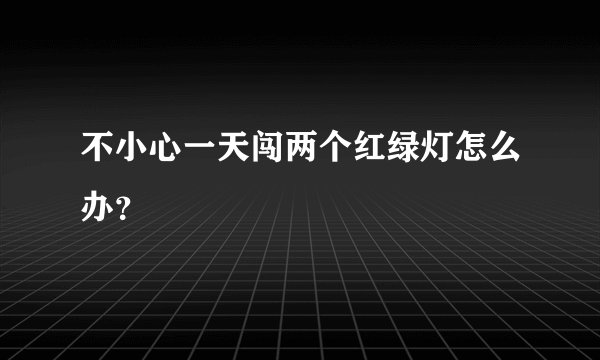 不小心一天闯两个红绿灯怎么办？