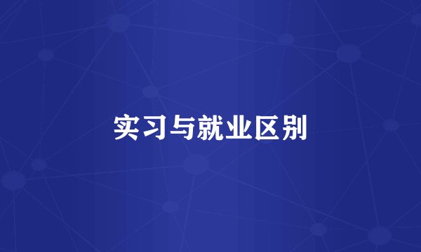 实习与就业区别