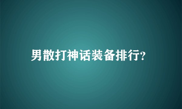 男散打神话装备排行？