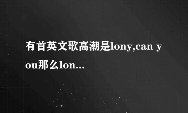 有首英文歌高潮是lony,can you那么long那么lone