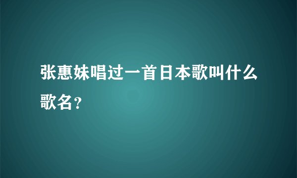 张惠妹唱过一首日本歌叫什么歌名？