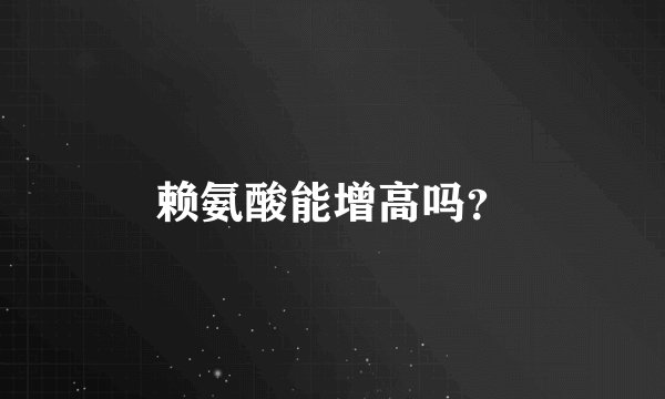 赖氨酸能增高吗？
