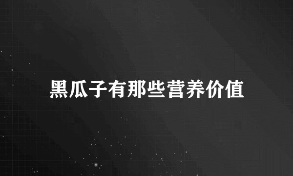 黑瓜子有那些营养价值