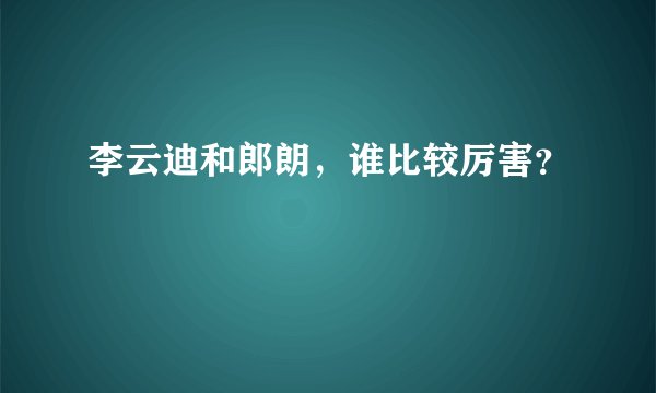 李云迪和郎朗,谁比较厉害?