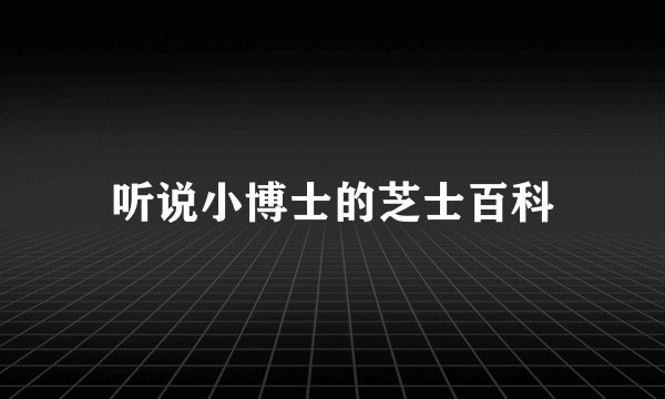 听说小博士的芝士百科