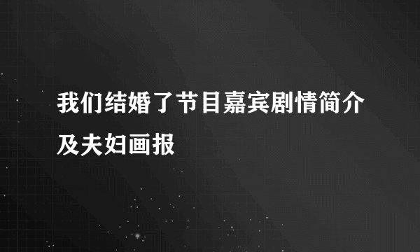 我们结婚了节目嘉宾剧情简介及夫妇画报