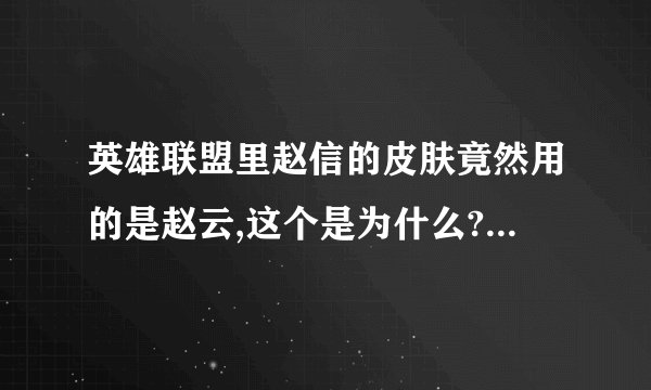 英雄联盟里赵信的皮肤竟然用的是赵云,这个是为什么?他俩有关系吗?我查了赵云有两个儿子,有孙子吗?