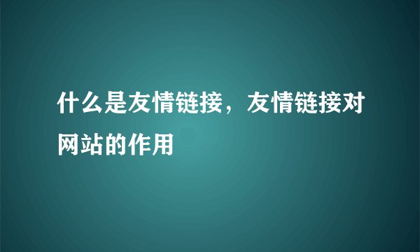 什么是友情链接，友情链接对网站的作用