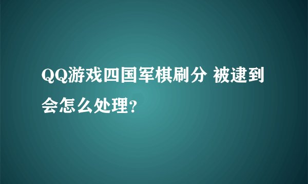 QQ游戏四国军棋刷分 被逮到 会怎么处理？