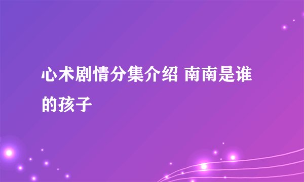 心术剧情分集介绍 南南是谁的孩子