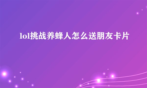 lol挑战养蜂人怎么送朋友卡片