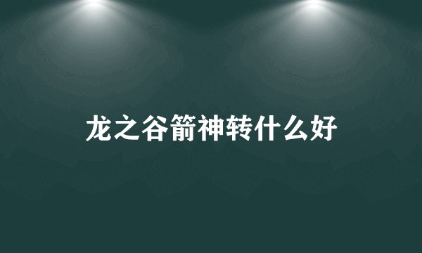 龙之谷箭神转什么好