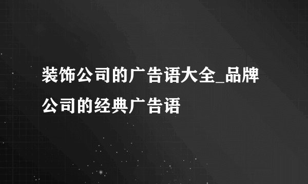 装饰公司的广告语大全_品牌公司的经典广告语