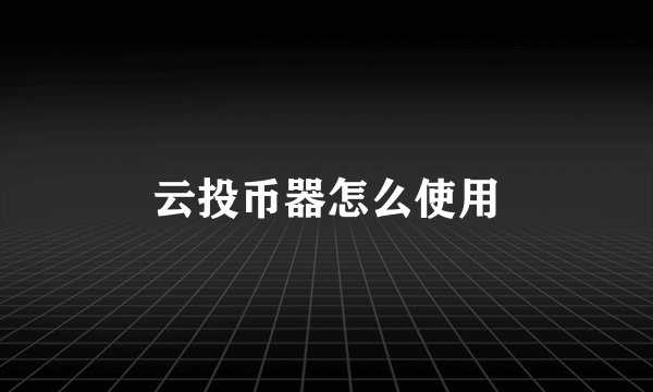 云投币器怎么使用