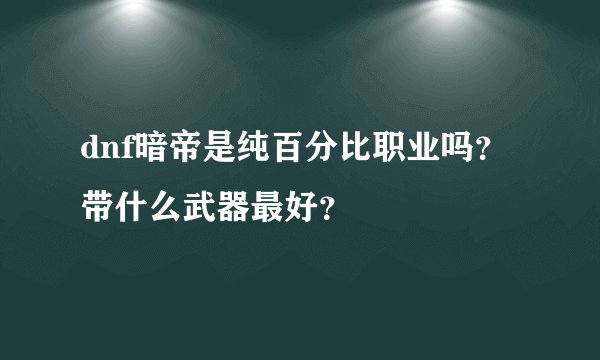 dnf暗帝是纯百分比职业吗?带什么武器最好?