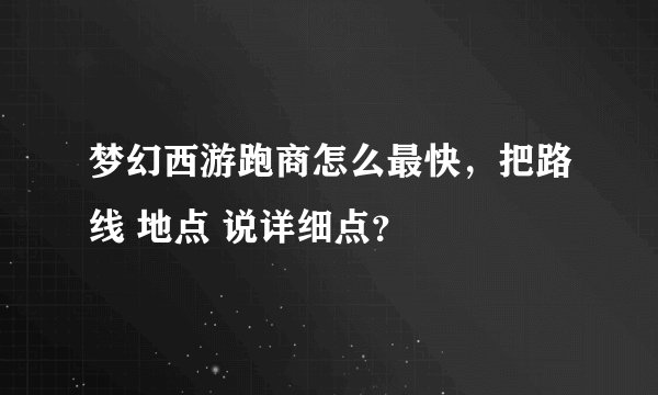 梦幻西游跑商怎么最快，把路线 地点 说详细点？