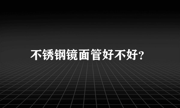 不锈钢镜面管好不好？