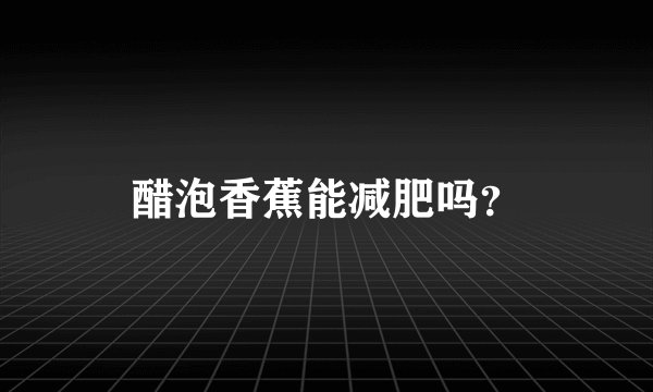 醋泡香蕉能减肥吗？