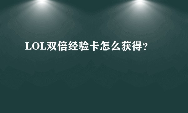 LOL双倍经验卡怎么获得？