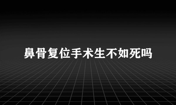 鼻骨复位手术生不如死吗