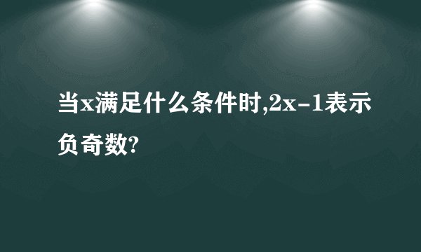 当x满足什么条件时,2x-1表示负奇数?