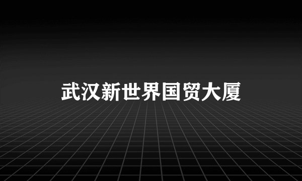 武汉新世界国贸大厦