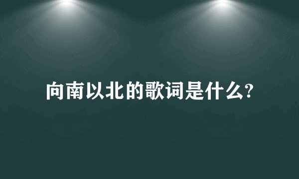 向南以北的歌词是什么?