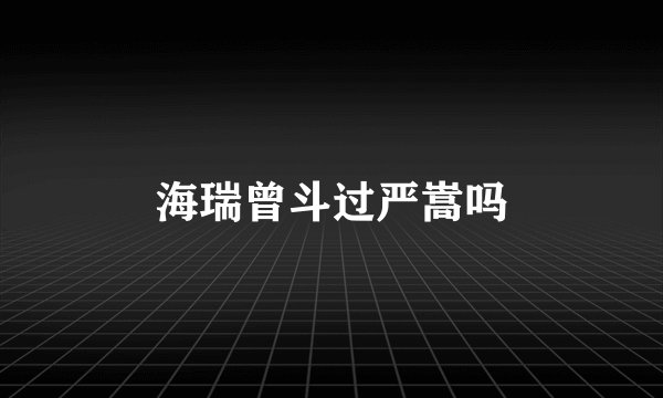 海瑞曾斗过严嵩吗