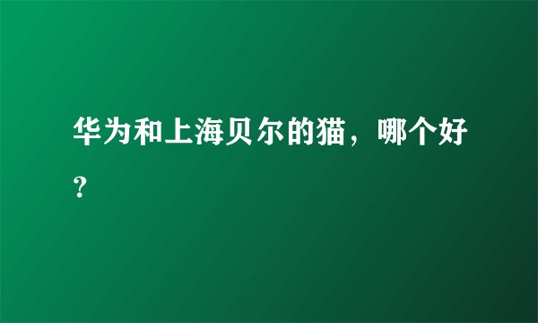 华为和上海贝尔的猫,哪个好?