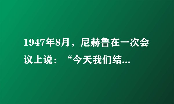 1947年8月,尼赫鲁在一次会议上说:“今天我们结束了一个厄运的时代,印度再次发现了自己。”他所说的“厄运的时代”是指( ) A. 法国殖民者统治时期 B. 印度和巴基斯坦发生战争 C. 第二次世界大战期间 D. 英国殖民者统治时期