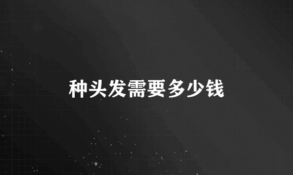 种头发需要多少钱