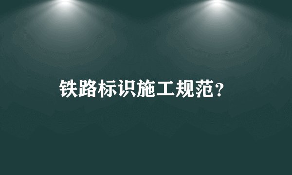铁路标识施工规范？