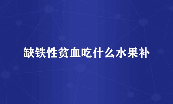 缺铁性贫血吃什么水果补