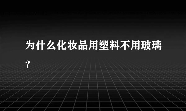 为什么化妆品用塑料不用玻璃？