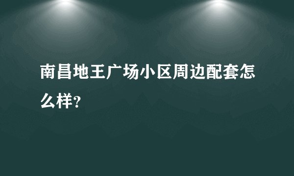 南昌地王广场小区周边配套怎么样？