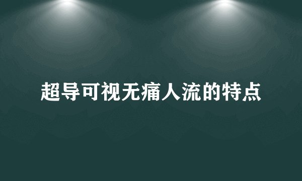 超导可视无痛人流的特点