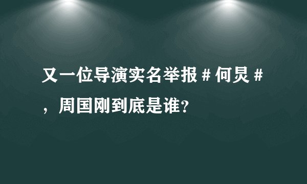 又一位导演实名举报#何炅#,周国刚到底是谁?
