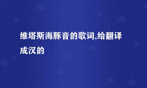 维塔斯海豚音的歌词,给翻译成汉的